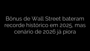 ​Bônus de Wall Street bateram recorde histórico em 2025, mas cenário de 2026 já piora 